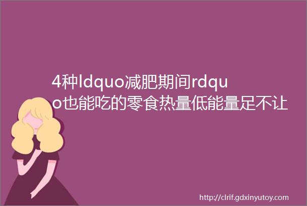 4种ldquo减肥期间rdquo也能吃的零食热量低能量足不让嘴ldquo受委屈rdquo还能瘦