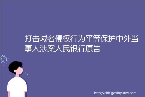 打击域名侵权行为平等保护中外当事人涉案人民银行原告