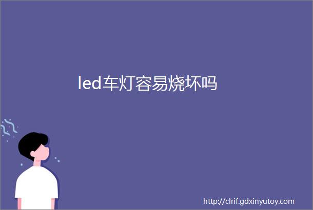 led车灯容易烧坏吗