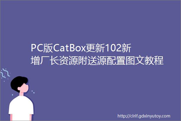 PC版CatBox更新102新增厂长资源附送源配置图文教程